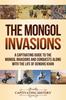 Книга The Mongol Invasions : A Captivating Guide To the Mongol Invasions and Conquests Along with the Life of Genghis Khan