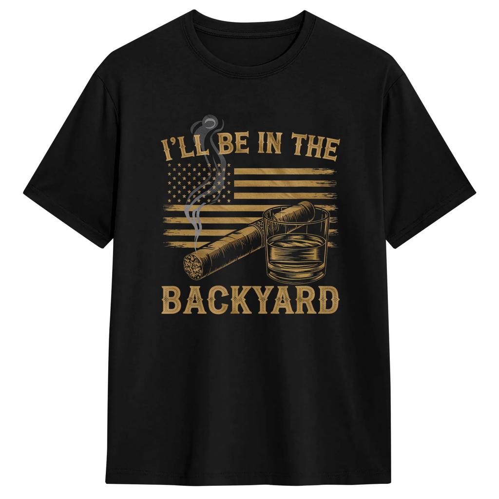 Unisexs Ill Be In The Backyard Cigar Whiskey Drinking Tshirts Cotton Tops Beach Streetwear Shortsleeved Tshirt O Neck