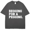 Футболка Begging for A Pegging с забавным принтом в виде букв, весна-лето, хлопковые мягкие футболки, свободные повседневные футболки, уличная одежда унисекс
