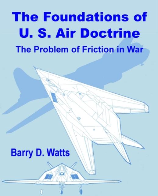 The The Foundations of US Air Doctrine : The Problem of Friction In War Book