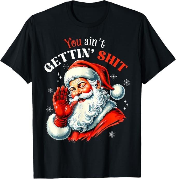 You Ain't Getting Sh*t Shirt Funny Santa Christmas T-Shirt