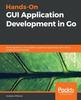Книга Hands-On GUI Application Development In Go : Build Responsive, Cross-platform, Graphical Applications with the Go Programming Language