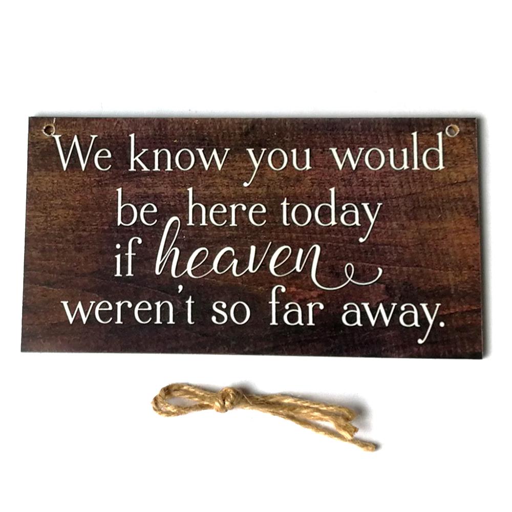 We Know You Would Be Here Today If Heaven Wasn't So Far Away Solid Memorial Wooden Sign Handmade