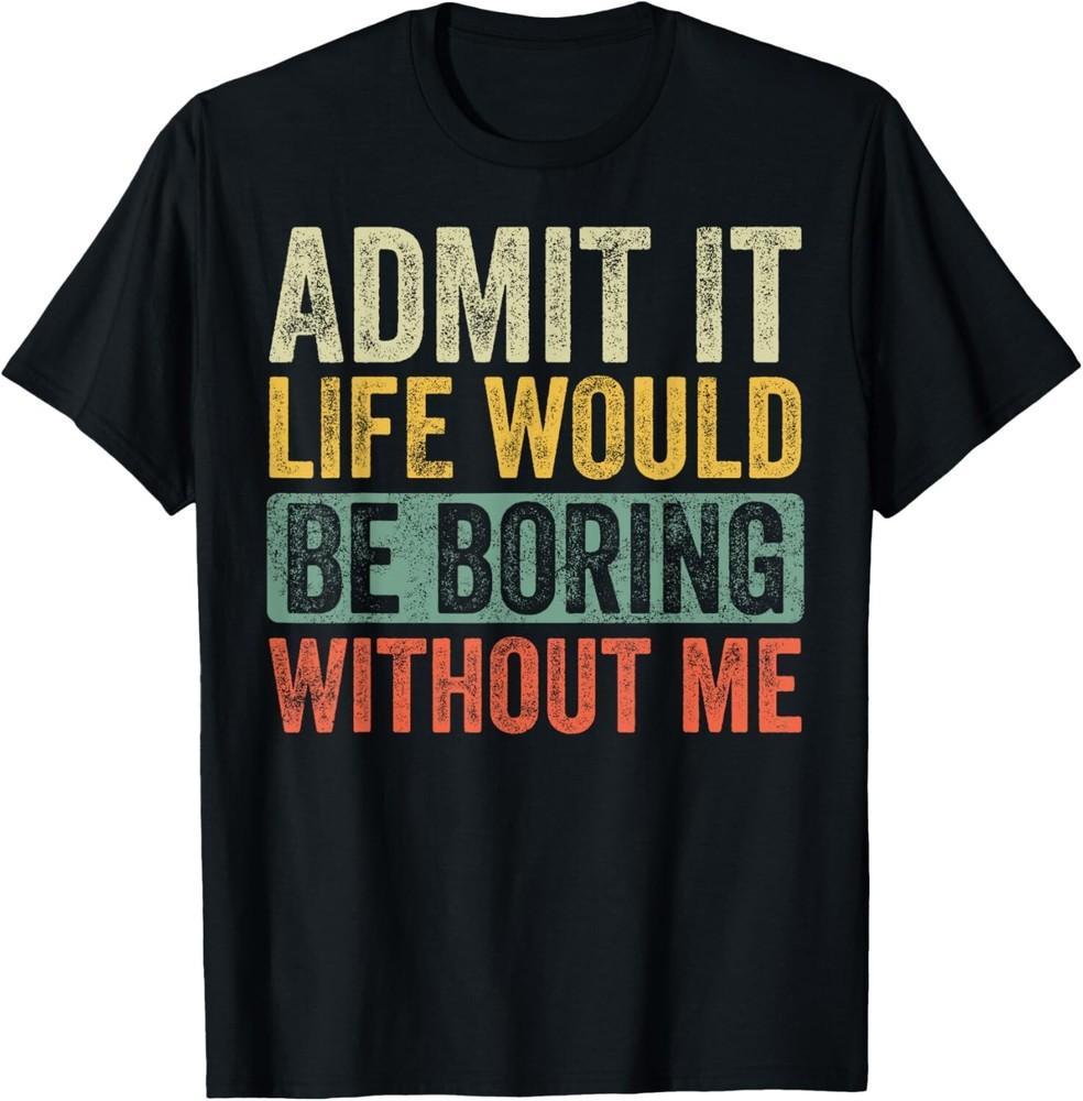 Admit It Life Would Be Boring Without Me Funny Retro Graphic Gift Unisex T-Shirt