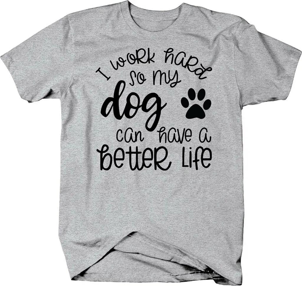 I Work Hard So My Dog Can Have A Better Life Dog Lovers Phrase TShirt Summer Cotton ONeck Short Sleeve Mens T Shirt New