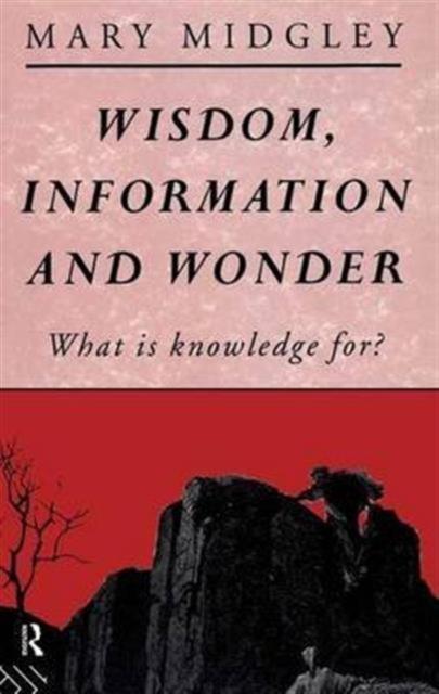 The Wisdom, Information and Wonder : What Is Knowledge For? Book