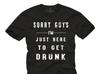 Funny Slogan T-Shirts Cool Quotes "Sorry guys I am just here to get drunk" black S-XXXXXL
