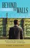 The Beyond the Walls : The Story of One Man's Journey from Prison To Freedom and Back Again Book