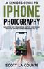 Книга A Senior's Guide To iPhone Photography : Shooting and Organizing Photos and Videos With the iPhone Camera (Running iOS 16)