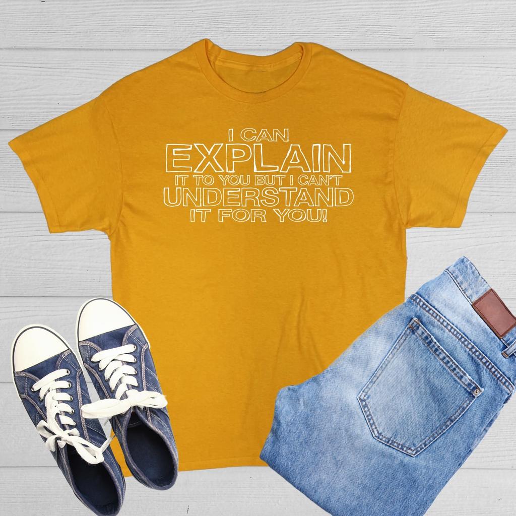 I Can Explain It But I Can't Sarcastic Humor Graphic Novelty Funny T Shirt