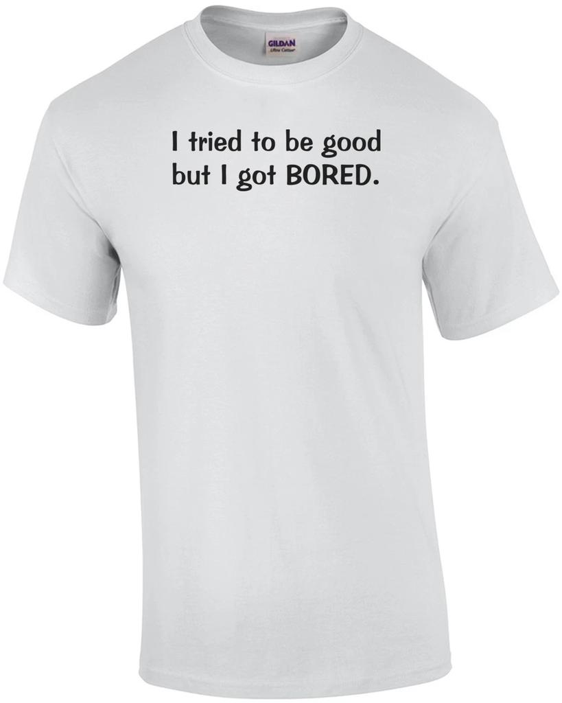 I Tried To Be Good, But I Got Bored Funny Shirt