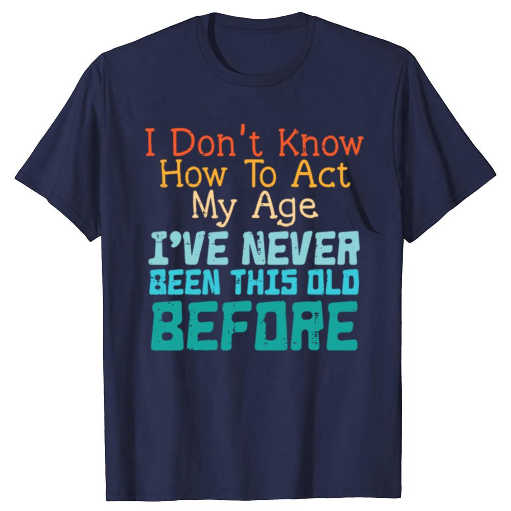 Dont Know How To Act My Age Funny Old Birthday Tshirts Men Fashion Casual Tshirt 100 Cotton Loose Oversized T Shirt Summer