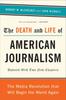 The The Death and Life of American Journalism : The Media Revolution That Will Begin the World Again Book
