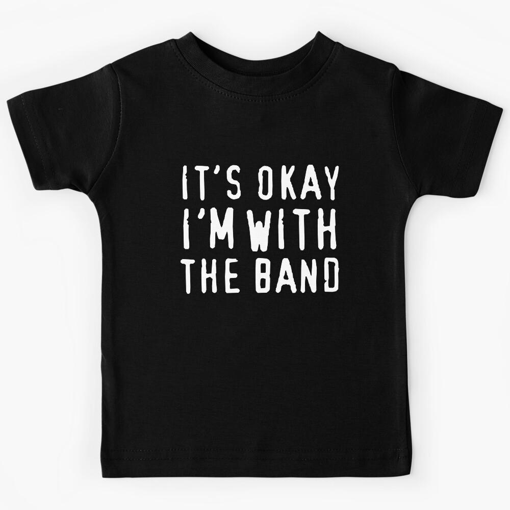 It's okay I'm with the band Kids T-Shirt