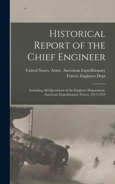 The Historical Report of the Chief Engineer : Including All Operations of the Engineer Department, American Expeditionary Forces, 1917-1919 Book