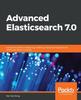 Книга Advanced Elasticsearch 7.0 : A Practical Guide To Designing, Indexing, and Querying Advanced Distributed Search Engines