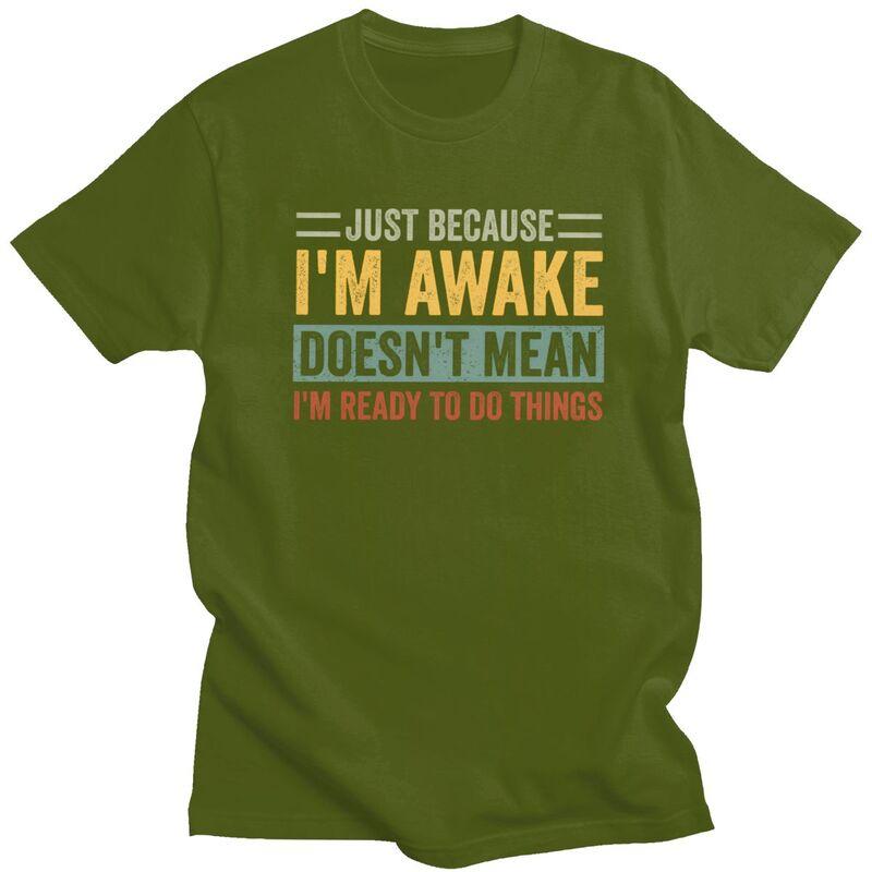 Trendy Just Because Im Awake Doesnt Mean Im Ready To Do Things T Shirt Men Short Sleeve Pure Cotton Tshirt Casual Tee Tops