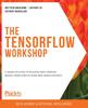 Книга The The TensorFlow Workshop : A Hands-on Guide To Building Deep Learning Models from Scratch Using Real-world Datasets