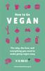 The How To Go Vegan : The Why, the How, and Everything You Need To Make Going Vegan Easy Book