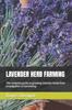 Книга Lavender Herb Farming : The Complete Guide To Growing Lavender Herbs from Propagation To Harvesting
