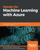 Книга Hands-On Machine Learning with Azure : Build Powerful Models with Cognitive Machine Learning and Artificial Intelligence