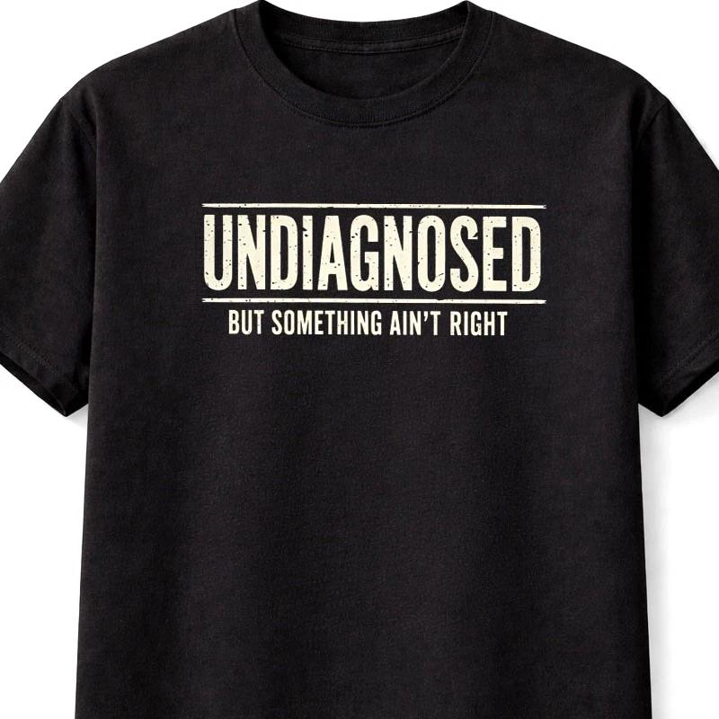 Undiagnosed But Something Aint Right Funny Sarcastic Humor TShirt S5XL
