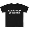 I Am Afraid of Women T-Shirt Humor Gift Funny Meme Shirt Unisex Offensive T-Shirt for Unisex Street Fashion Tops O-neck Short-sleev Unisex T-Shirt