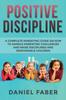 Книга Positive Discipline : A Complete Parenting Guide On How To Handle Parenting Challenges and Raise Disciplined and Responsible Children