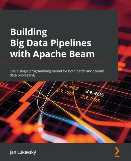 Building Big Data Pipelines with Apache Beam : Use a single programming ...