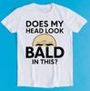 Does My Head Look Bald In This Funny Style Meme Cult Movie Music Gift Tee T Shirt K2791