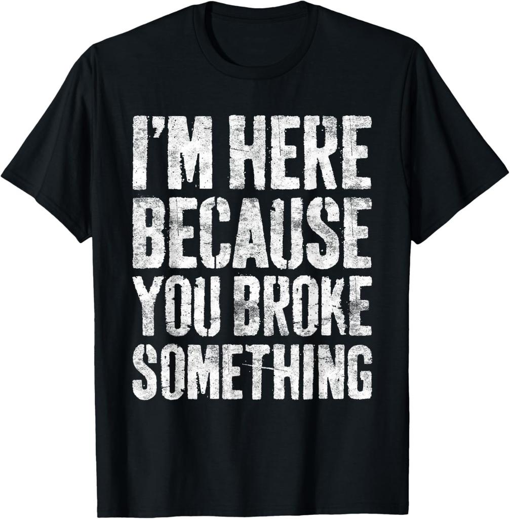 I_m Here Because You Broke Something Shirt Funny Mechanic Gift Unisex T-Shirt