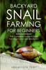 Книга Backyard Snail Farming For Beginners : The Complete Guide To Snail Farming In Your Own Backyard. Snail Farming Made Easy