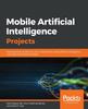 Книга Mobile Artificial Intelligence Projects : Develop Seven Projects On Your Smartphone Using Artificial Intelligence and Deep Learning Techniques