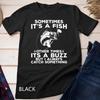 Funny Fishing Shirt, Sometimes It's A Fish Fishing Tshirt Unisex T-shirt