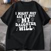 I Might Not Say It But My Daughter Will T-shirts Funny Mom Dad T Shirt Women Men Cotton Pritned Tshirt Casual Oneck Tops