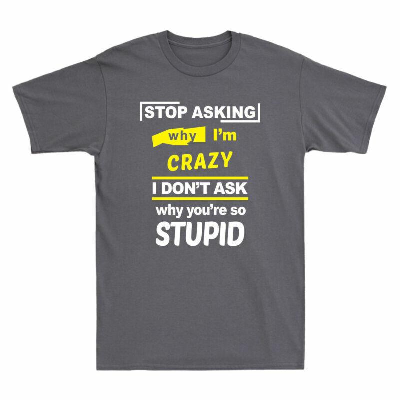 Asking Crazy Youre Cotton Unisexs TShirt Stop Dont Why Im Ask So Why I Stupid