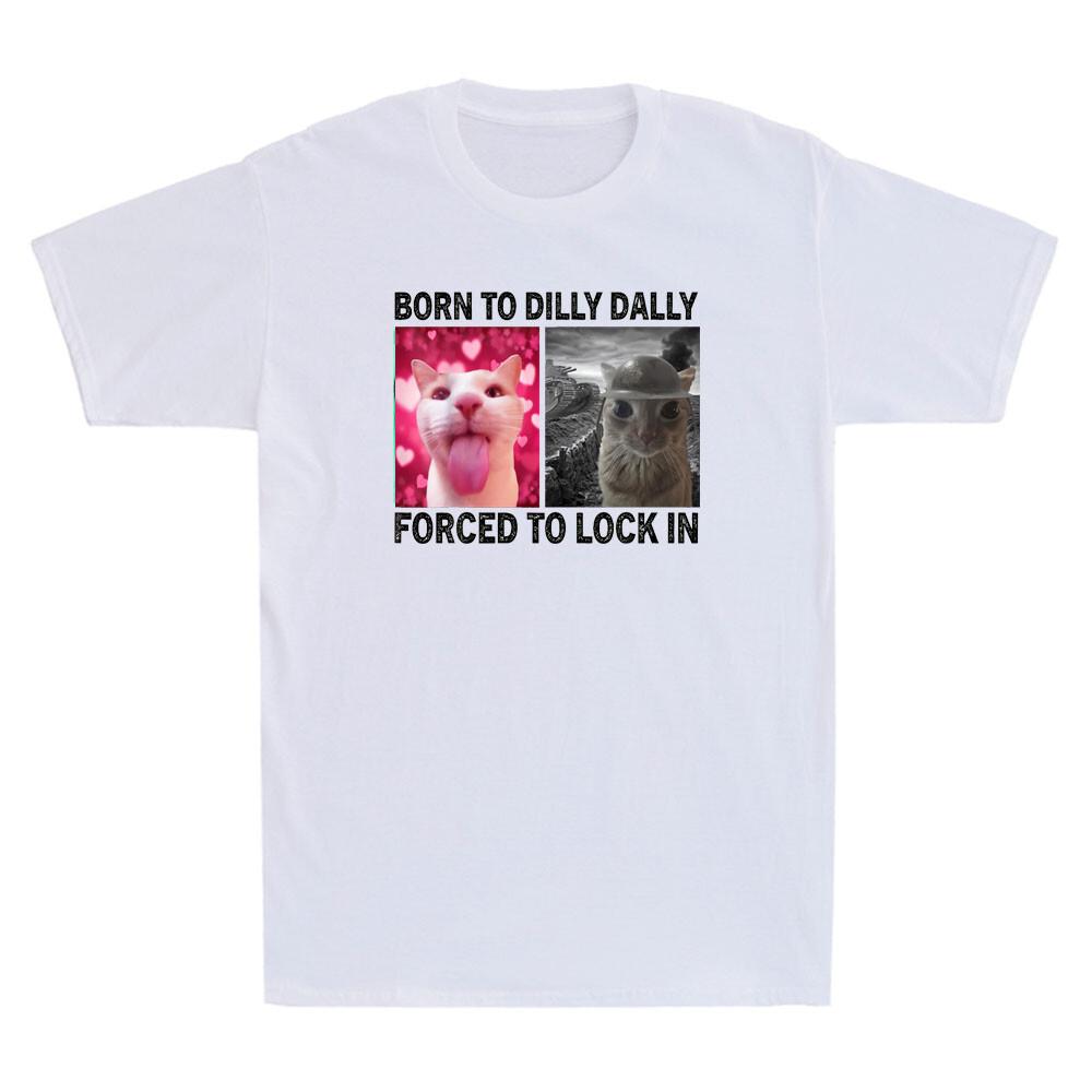 Born To Dilly Dally Forced To Lock In Funny Cat Meme Humor Quote Unisexs Tshirt