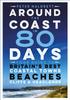 The Around the Coast In 80 Days : Your Guide To Britain's Best Coastal Towns, Beaches, Cliffs and Headlands Book