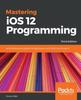 Книга Mastering iOS 12 Programming : Build Professional-grade iOS Applications with Swift and Xcode 10, 3rd Edition