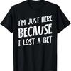 Funny Ironic Pun Humorous Im Just Here Because I Lost A Bet T-Shirt
