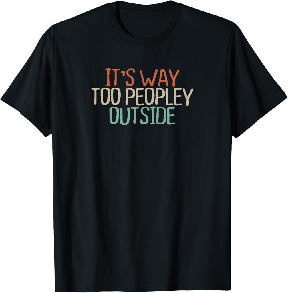 Funny It's Way Too Peopley Outside Novelty Saying Quote Gift T-Shirt