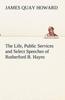 Книга The Life, Public Services and Select Speeches of Rutherford B. Hayes