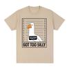 Got Too Silly Funny Goose Meme T Shirt Men Women Clothing Fashion Harajuku Oversized T-shirts Causal Cotton Short Sleeve T-shirt