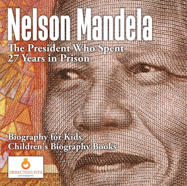 The Nelson Mandela : The President Who Spent 27 Years In Prison - Biography for Kids Children's Biography Books Book