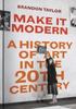 The Make It Modern : A History of Art In the 20th Century Book