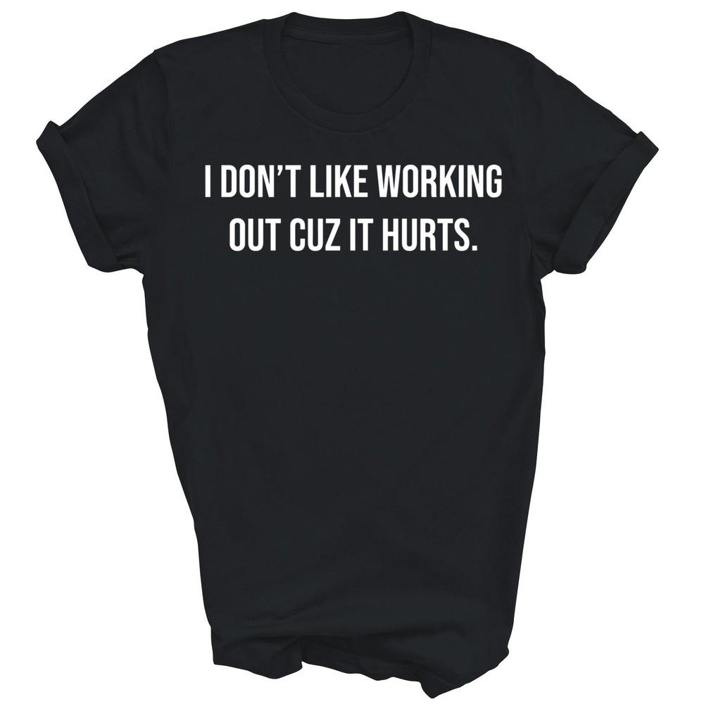 I Don't Like Working Out Cuz It Hurts Gym Unisex Shirt Gift