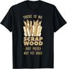 There Is No Scrap Wood Woodworking Carpenter Woodworker Gift Unisex T-Shirt