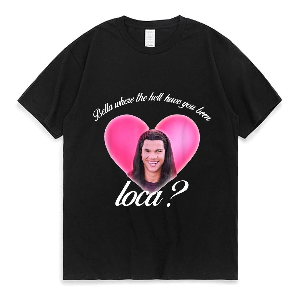 Bella Where The Hell Have You Been Loca Tshirt Women Street Hiphop Harajuku Print Tshirt Summer Shirts for Women Aesthetic