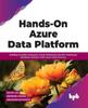 Книга Hands-On Azure Data Platform : Building Scalable Enterprise-Grade Relational and Non-Relational Database Systems with Azure Data Services