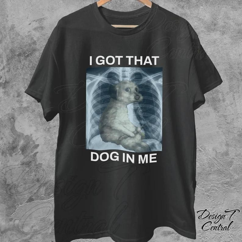 I Got That Dog In Me TShirt Funny XRay Meme T Shirt Full Size S3XL Unisex T-Shirt